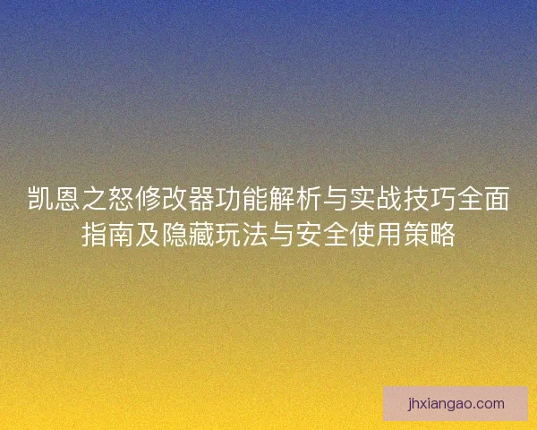 凯恩之怒修改器功能解析与实战技巧全面指南及隐藏玩法与安全使用策略