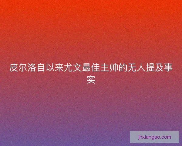皮尔洛自以来尤文最佳主帅的无人提及事实