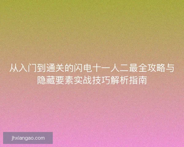 从入门到通关的闪电十一人二最全攻略与隐藏要素实战技巧解析指南