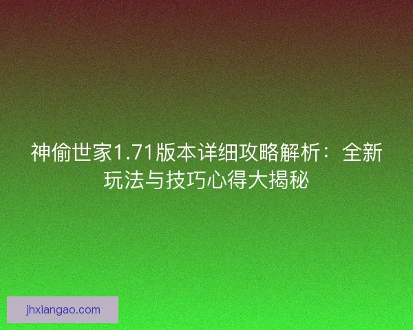 神偷世家1.71版本详细攻略解析：全新玩法与技巧心得大揭秘