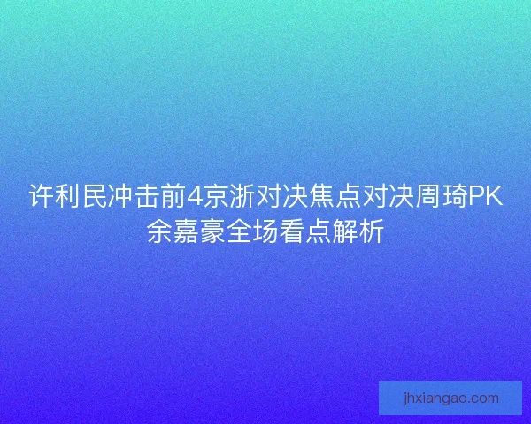 许利民冲击前4京浙对决焦点对决周琦PK余嘉豪全场看点解析