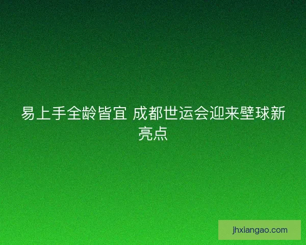 易上手全龄皆宜 成都世运会迎来壁球新亮点